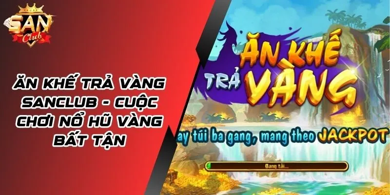 Ăn Khế Trả Vàng SANCLUB - Hành Trình Nổ Hũ Đầy Kịch Tính