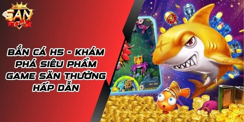 Bắn Cá H5 - Khám Phá Siêu Phẩm Game Săn Thưởng Hấp Dẫn