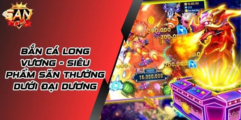 Bắn Cá Long Vương - Siêu Phẩm Săn Thưởng Dưới Đại Dương