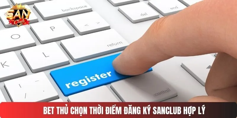 Bet thủ chọn thời điểm đăng ký SANCLUB hợp lý