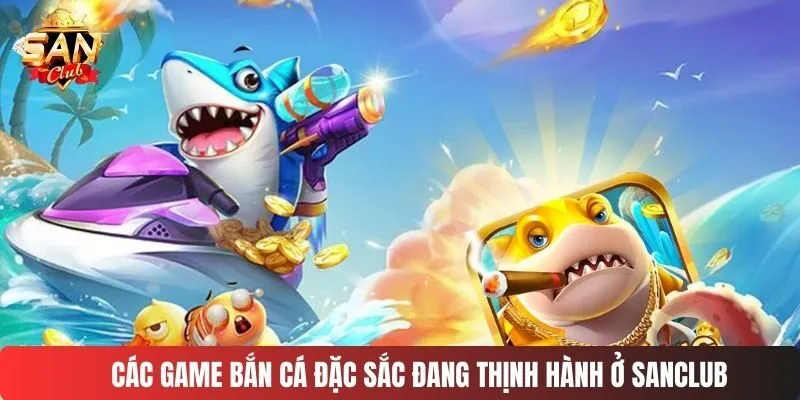 Các game bắn cá đặc sắc đang thịnh hành ở SANCLUB