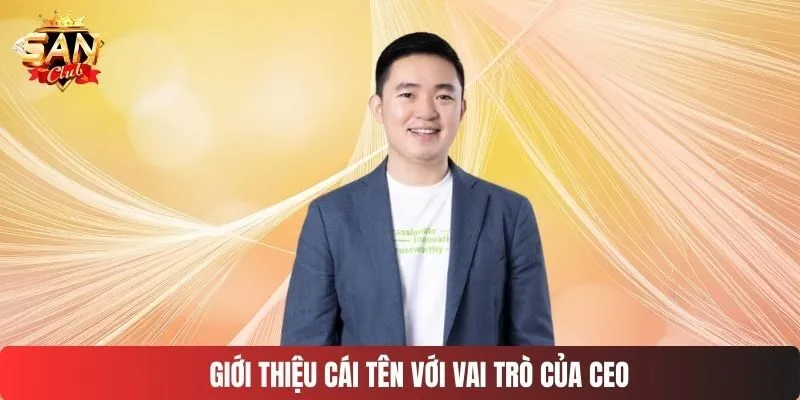 Giới thiệu cái tên với vai trò của CEO