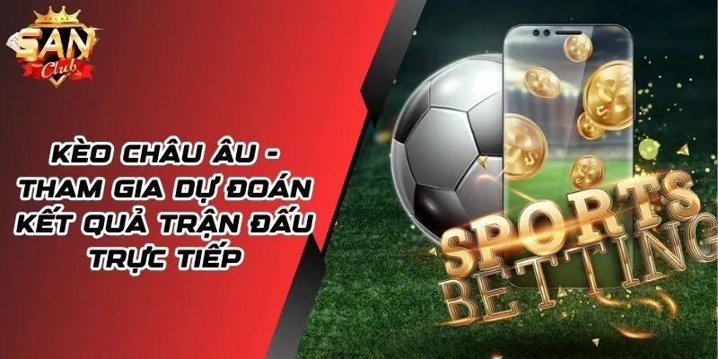 Kèo Châu Âu Là Gì? Hướng Dẫn Dự Đoán Kèo Chuẩn Xác Nhất