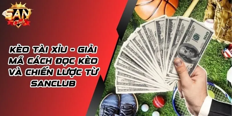 Kèo Tài Xỉu - Khám Phá Chiến Lược Chuẩn Từ Chuyên Gia SANCLUB