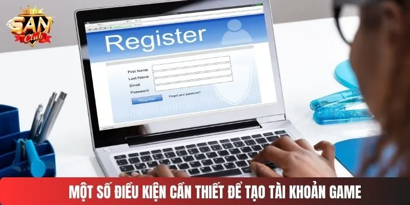 Một số điều kiện cần thiết để tạo tài khoản game