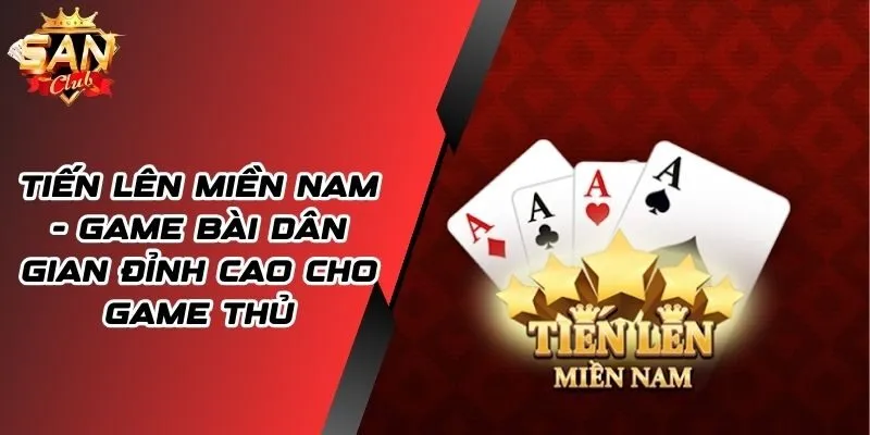 Tiến Lên Miền Nam - Game Bài Đỉnh Cao Cho Game Thủ