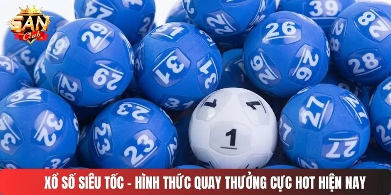 Xổ số siêu tốc - Hình thức quay thưởng cực hot hiện nay
